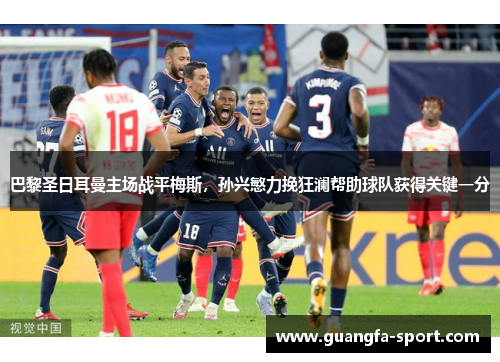 巴黎圣日耳曼主场战平梅斯，孙兴慜力挽狂澜帮助球队获得关键一分