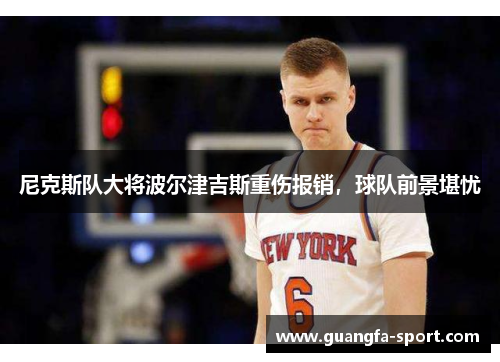 尼克斯队大将波尔津吉斯重伤报销，球队前景堪忧