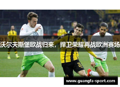沃尔夫斯堡欧战归来，捍卫荣耀再战欧洲赛场