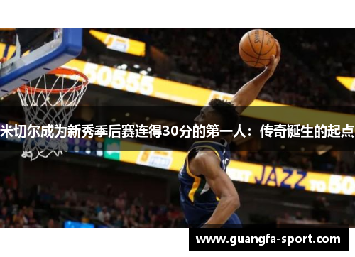 米切尔成为新秀季后赛连得30分的第一人：传奇诞生的起点