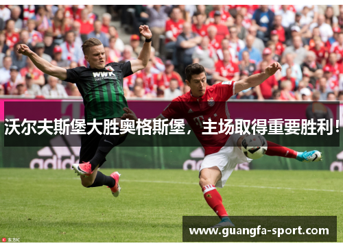 沃尔夫斯堡大胜奥格斯堡，主场取得重要胜利！
