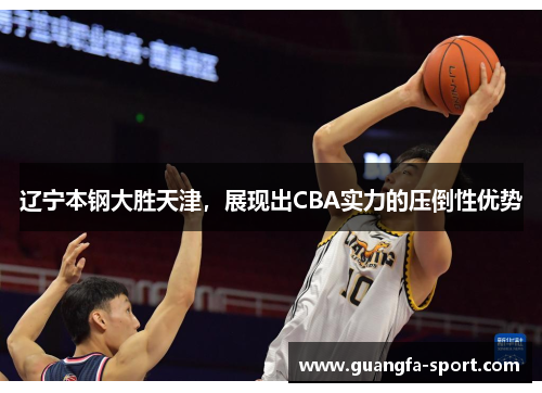 辽宁本钢大胜天津，展现出CBA实力的压倒性优势