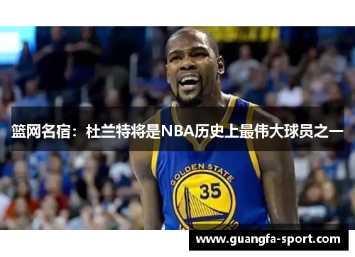 篮网名宿：杜兰特将是NBA历史上最伟大球员之一