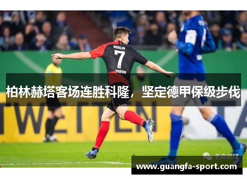 柏林赫塔客场连胜科隆，坚定德甲保级步伐