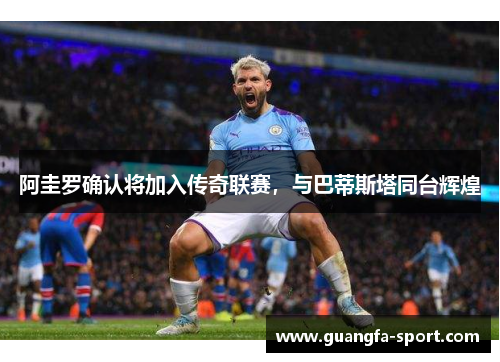 阿圭罗确认将加入传奇联赛，与巴蒂斯塔同台辉煌