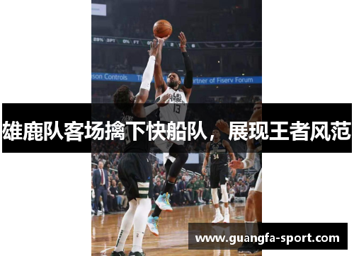 雄鹿队客场擒下快船队，展现王者风范