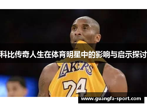 科比传奇人生在体育明星中的影响与启示探讨