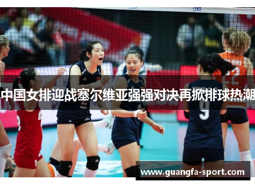 中国女排迎战塞尔维亚强强对决再掀排球热潮