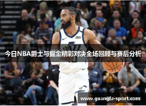 今日NBA爵士与掘金精彩对决全场回顾与赛后分析