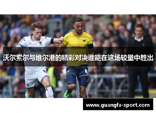 沃尔索尔与维尔港的精彩对决谁能在这场较量中胜出
