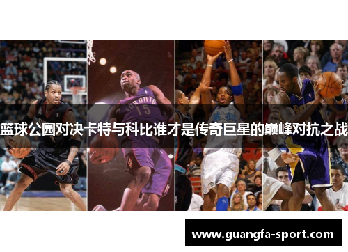 篮球公园对决卡特与科比谁才是传奇巨星的巅峰对抗之战